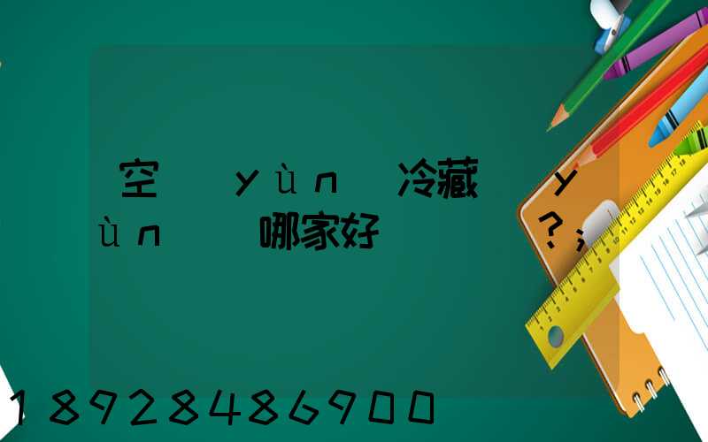 空運(yùn)冷藏運(yùn)輸哪家好？